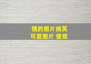 饿的图片搞笑可爱图片 壁纸